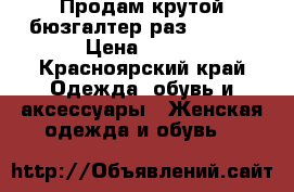 Продам крутой бюзгалтер раз 40 -42 › Цена ­ 600 - Красноярский край Одежда, обувь и аксессуары » Женская одежда и обувь   